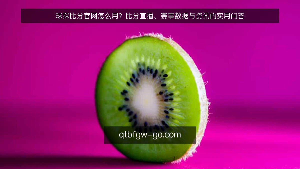 球探比分官网怎么用？比分直播、赛事数据与资讯的实用问答