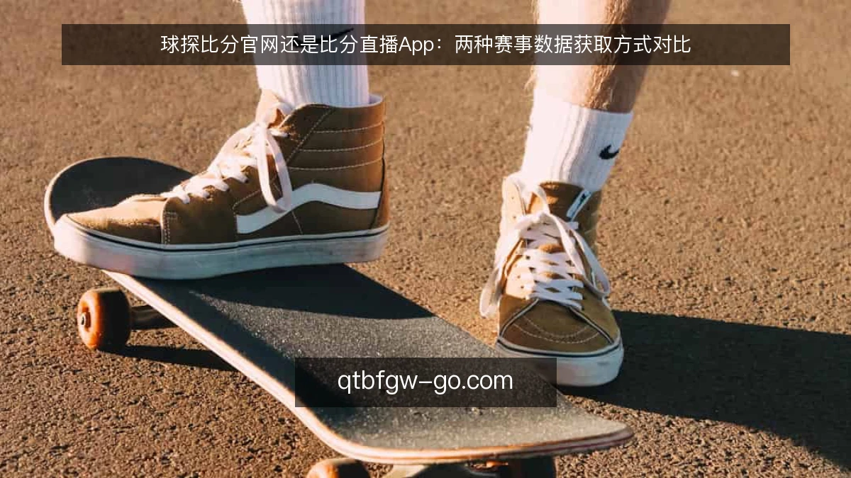 球探比分官网还是比分直播App：两种赛事数据获取方式对比