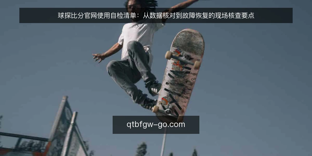 球探比分官网使用自检清单：从数据核对到故障恢复的现场核查要点 — 现场核查：先看哪些信号 配图