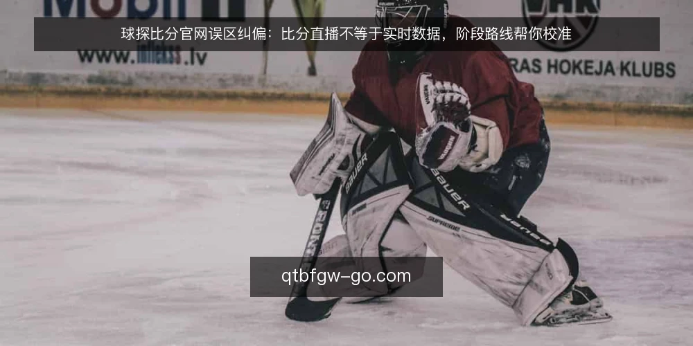 球探比分官网误区纠偏：比分直播不等于实时数据，阶段路线帮你校准 — 误区基线：比分直播页面不等于实时数据源 配图