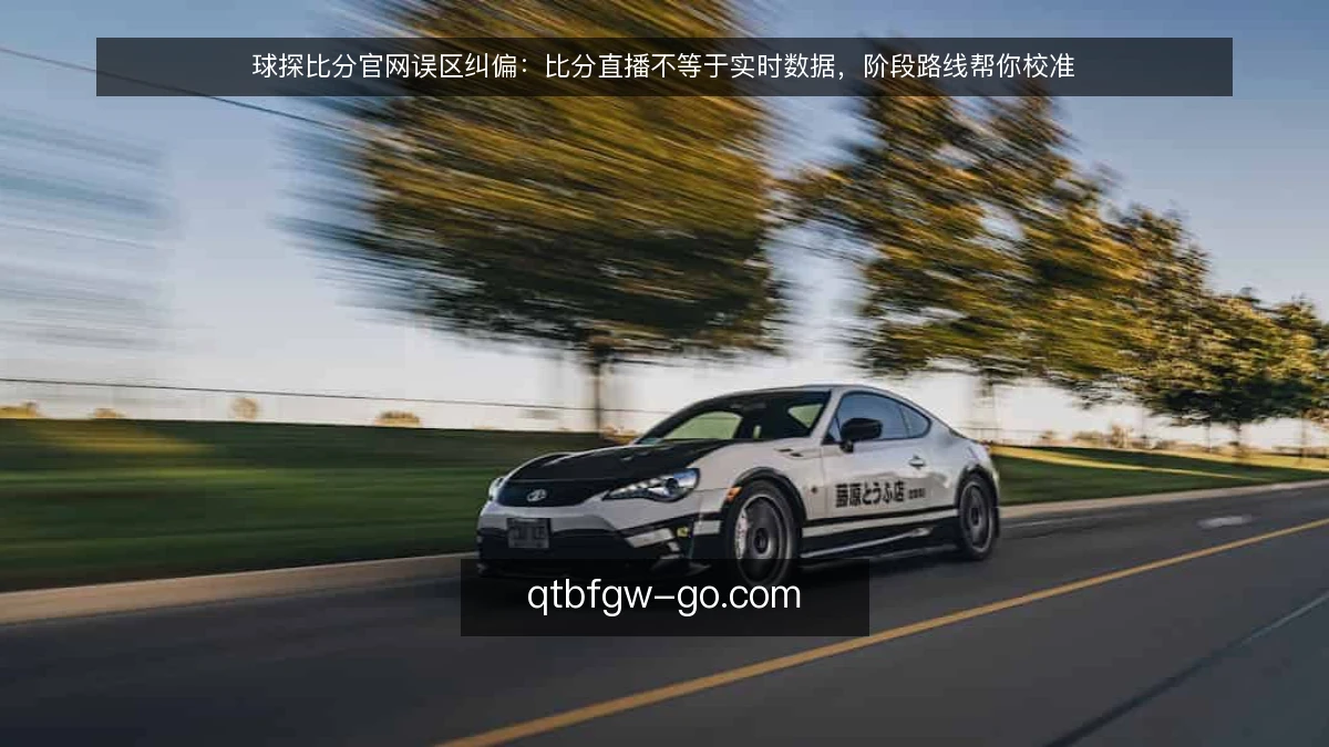 球探比分官网误区纠偏：比分直播不等于实时数据，阶段路线帮你校准