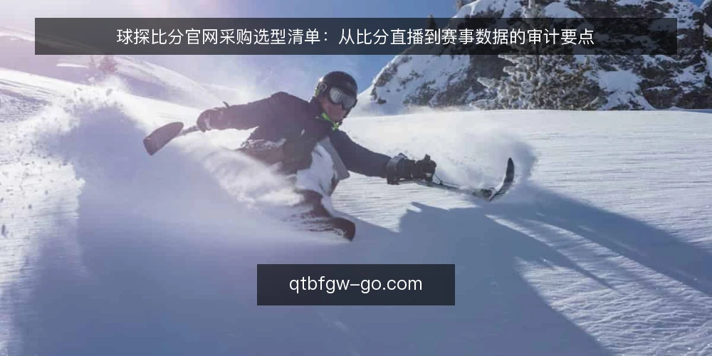 球探比分官网采购选型清单：从比分直播到赛事数据的审计要点 — 为什么现在需要审计球探比分官网选型 配图