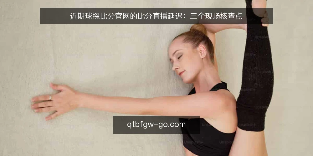 近期球探比分官网的比分直播延迟:三个现场核查点 — 信号:比分直播的时间戳与画面 配图