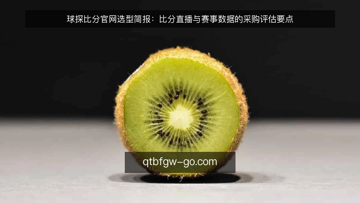球探比分官网选型简报：比分直播与赛事数据的采购评估要点
