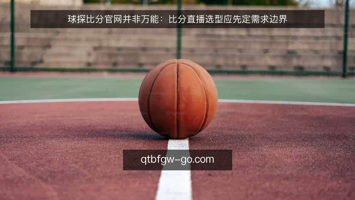 球探比分官网并非万能：比分直播选型应先定需求边界