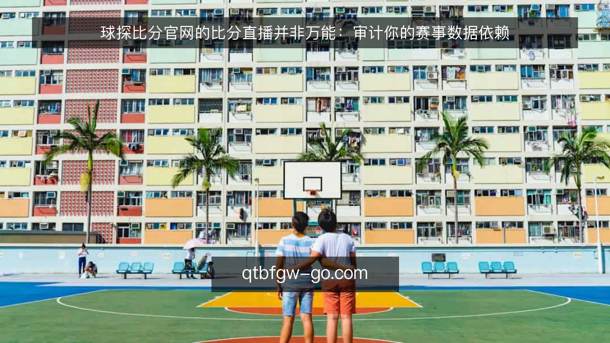 球探比分官网的比分直播并非万能：审计你的赛事数据依赖