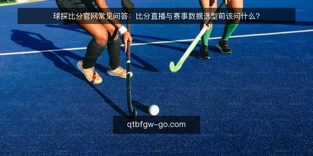 球探比分官网常见问答:比分直播与赛事数据选型前该问什么? — 球探比分官网到底解决什么问题? 配图