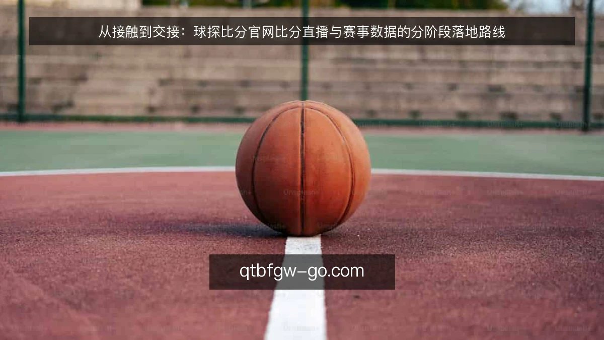 从接触到交接：球探比分官网比分直播与赛事数据的分阶段落地路线
