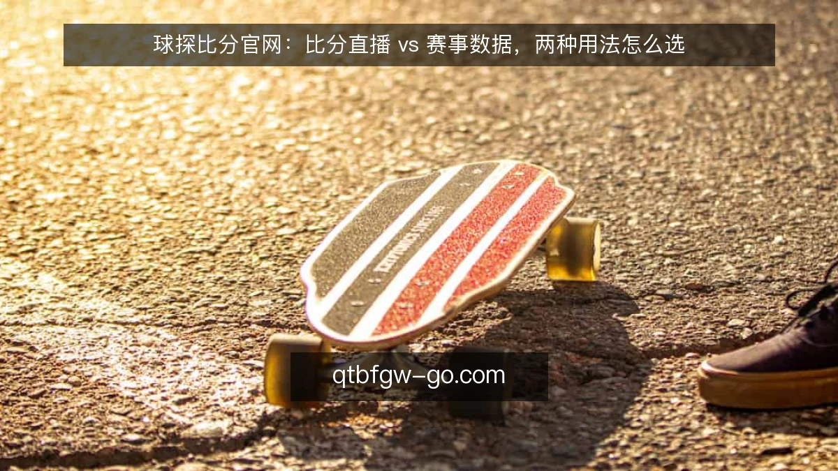 球探比分官网:比分直播 vs 赛事数据,两种用法怎么选