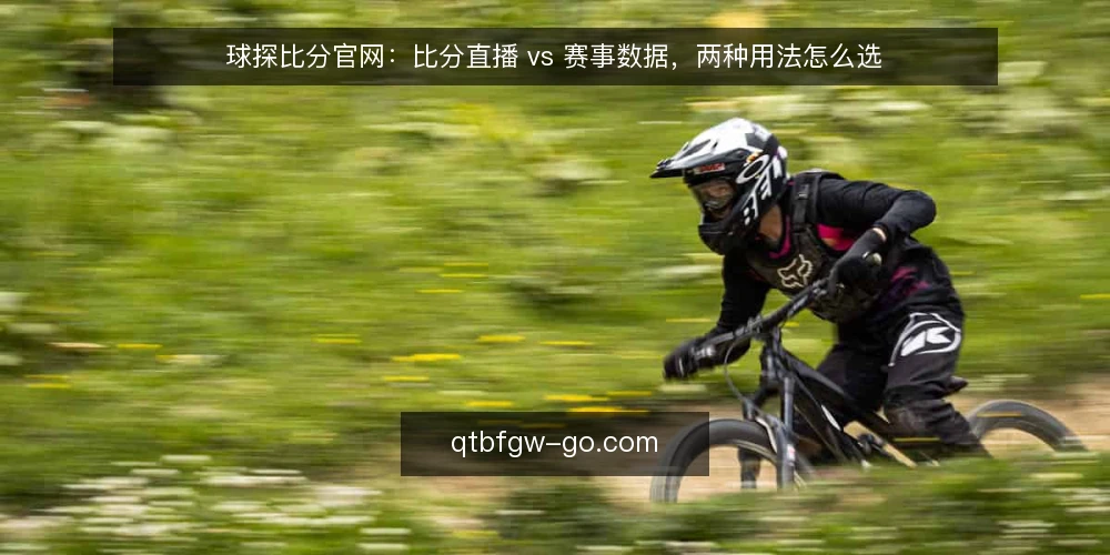 球探比分官网:比分直播 vs 赛事数据,两种用法怎么选 — 为什么现在要审计球探比分官网的使用方式 配图