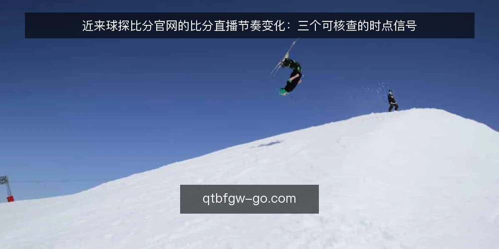 近来球探比分官网的比分直播节奏变化:三个可核查的时点信号 — 近期节奏变化的现场观察 配图