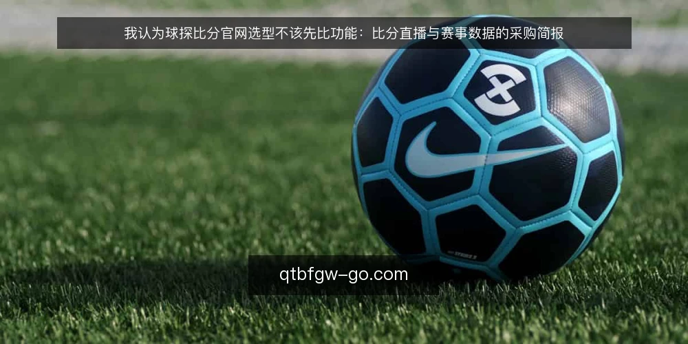 我认为球探比分官网选型不该先比功能:比分直播与赛事数据的采购简报 — 先把需求边界写清楚 配图