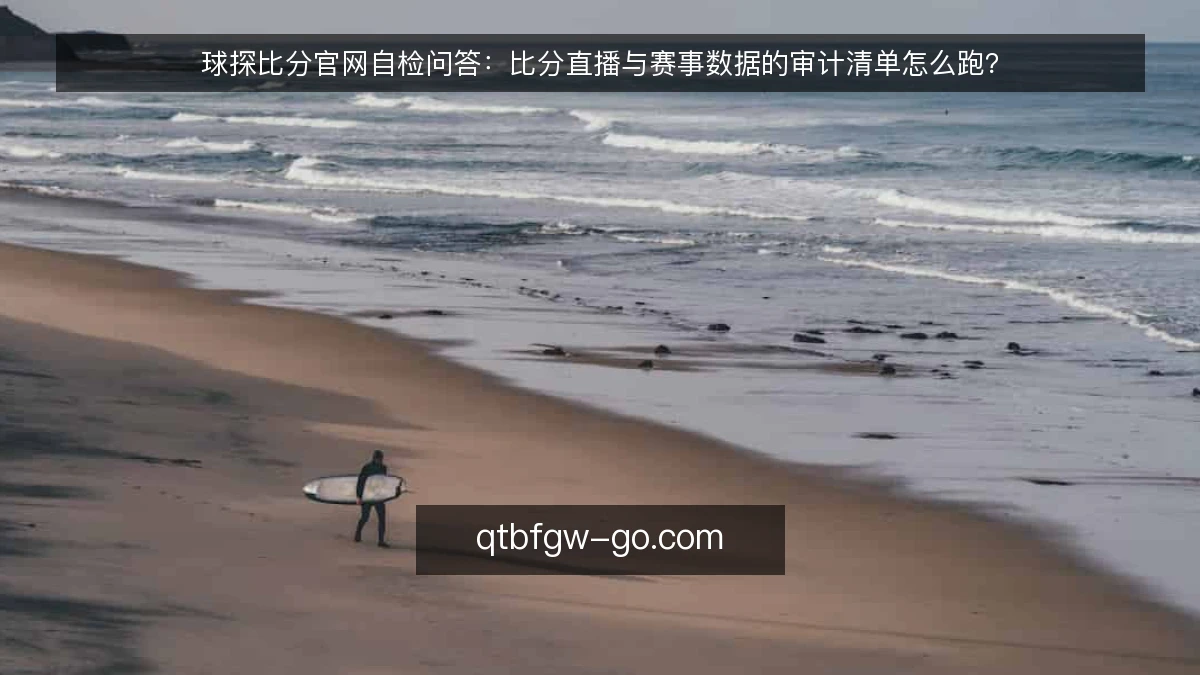 球探比分官网自检问答:比分直播与赛事数据的审计清单怎么跑?