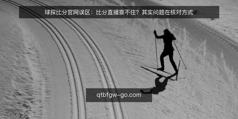 球探比分官网误区：比分直播靠不住？其实问题在核对方式 — 先厘清一个常见误区 配图