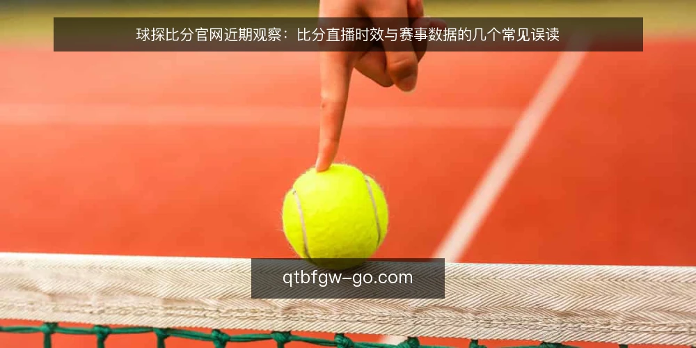 球探比分官网近期观察：比分直播时效与赛事数据的几个常见误读 — 当下的观察与判断框架 配图